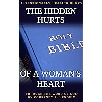 THE HIDDEN HURTS OF A WOMAN'S HEART: INTENTIONALLY HEALING HURTS THROUGH THE WORD OF GOD THE HIDDEN HURTS OF A WOMAN'S HEART: INTENTIONALLY HEALING HURTS THROUGH THE WORD OF GOD Kindle Paperback