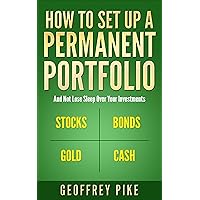 How to Set Up a Permanent Portfolio: And Not Lose Sleep Over Your Investments