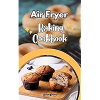 Air Fryer Baking Cookbook: Delicious Air Fryer Baking and Dessert Recipes You Can Easily Make At Home! Air Fryer Baking Cookbook: Delicious Air Fryer Baking and Dessert Recipes You Can Easily Make At Home! Kindle Paperback