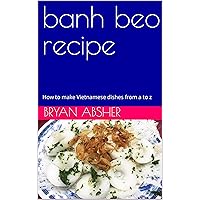 banh beo recipe: How to make Vietnamese dishes from a to z banh beo recipe: How to make Vietnamese dishes from a to z Kindle Hardcover Paperback