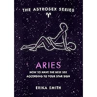 Astrosex: Aries: How to have the best sex according to your star sign (The Astrosex Series) Astrosex: Aries: How to have the best sex according to your star sign (The Astrosex Series) Kindle Hardcover