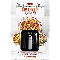 Crispy Mediterranean Magic Air Fryer Delights: Authentic Recipes with Stunning Photos & Simple Steps Crispy Mediterranean Magic Air Fryer Delights: Authentic Recipes with Stunning Photos & Simple Steps Kindle Paperback