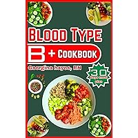 Blood Type B-positive Cookbook: A Blood Type Diet Book for B- Positive with over 50- Customized Delicious, and Nutritious Recipes, 30 day meal plan and ... for your Blood Types and Optimal Health