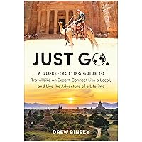 Just Go: A Globe-Trotting Guide to Travel Like an Expert, Connect Like a Local, and Live the Adventure of a Lifetime Just Go: A Globe-Trotting Guide to Travel Like an Expert, Connect Like a Local, and Live the Adventure of a Lifetime Paperback Kindle Audible Audiobook