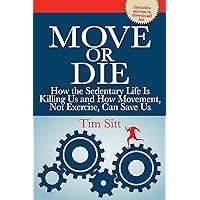 Move or Die: How the sedentary life is killing us and how movement not exercise can save us (Reference Series) Move or Die: How the sedentary life is killing us and how movement not exercise can save us (Reference Series) Kindle Paperback