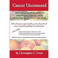Cancer Uncensored: Your step-by-step guide to cancer prevention, early detection, and cancer survival. Cancer Uncensored: Your step-by-step guide to cancer prevention, early detection, and cancer survival. Kindle Paperback