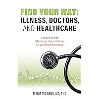 Find Your Way: Illness, Doctors, and Healthcare: A doctor’s guide to taking charge of your health and navigating modern healthcare