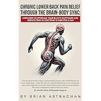 Chronic Lower Back Pain Relief Through The Brain-Body Sync: Exercises to Upgrade Your Body’s Software and Reduce Pain in Less Than 15 Minutes a Day Chronic Lower Back Pain Relief Through The Brain-Body Sync: Exercises to Upgrade Your Body’s Software and Reduce Pain in Less Than 15 Minutes a Day Kindle Paperback