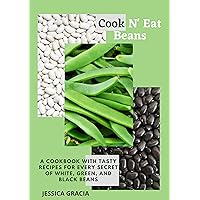 Cook N' Eat Beans: A Cookbook with Tasty Recipes for Every Secret of White, Green, and Black Beans Cook N' Eat Beans: A Cookbook with Tasty Recipes for Every Secret of White, Green, and Black Beans Kindle Paperback