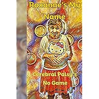 Roxanne's My Name: Cerebral Palsy's No Game Roxanne's My Name: Cerebral Palsy's No Game Kindle Paperback
