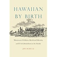 Hawaiian by Birth: Missionary Children, Bicultural Identity, and U.S. Colonialism in the Pacific (Studies in Pacific Worlds) Hawaiian by Birth: Missionary Children, Bicultural Identity, and U.S. Colonialism in the Pacific (Studies in Pacific Worlds) Hardcover Kindle Paperback