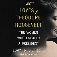 The Loves of Theodore Roosevelt: The Women Who Created a President The Loves of Theodore Roosevelt: The Women Who Created a President Hardcover Audible Audiobook Kindle Audio CD