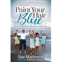 Paint Your Hair Blue: A Celebration of Life with Hope for Tomorrow in the Face of Pediatric Cancer Paint Your Hair Blue: A Celebration of Life with Hope for Tomorrow in the Face of Pediatric Cancer Kindle Audible Audiobook Paperback
