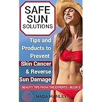 Safe Sun Solutions: Tips and Products to Prevent Skin Cancer and Reverse Sun Damage (Beauty Tips from the Experts Book 6) Safe Sun Solutions: Tips and Products to Prevent Skin Cancer and Reverse Sun Damage (Beauty Tips from the Experts Book 6) Kindle