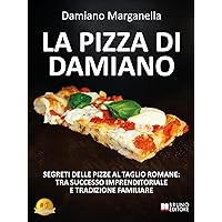 La Pizza Di Damiano: Segreti Delle Pizze Al Taglio Romane: Tra Successo Imprenditoriale e Tradizione Familiare (Italian Edition)