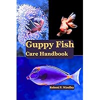 Guppy Fish Care Handbook: Everything You Need to Know About Setting Up Your Aquarium, Selecting Healthy Fish, and Providing Optimal Care Guppy Fish Care Handbook: Everything You Need to Know About Setting Up Your Aquarium, Selecting Healthy Fish, and Providing Optimal Care Kindle Paperback