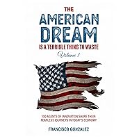 The American Dream Is a Terrible Thing to Waste: 100 Agents of Innovation Share Their Fearless Journeys in Today’s Economy The American Dream Is a Terrible Thing to Waste: 100 Agents of Innovation Share Their Fearless Journeys in Today’s Economy Audible Audiobook Paperback Kindle