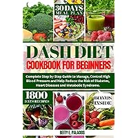 Dash Diet Cookbook for Beginners: Complete Step by Step Guide to Manage, Control High Blood Pressure and Help Reduce the Risk of Diabetes, Heart Diseases and Metabolic Syndrome. Dash Diet Cookbook for Beginners: Complete Step by Step Guide to Manage, Control High Blood Pressure and Help Reduce the Risk of Diabetes, Heart Diseases and Metabolic Syndrome. Kindle Paperback