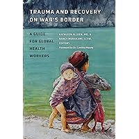 Trauma and Recovery on War's Border: A Guide for Global Health Workers (Geisel Series in Global Health and Medicine) Trauma and Recovery on War's Border: A Guide for Global Health Workers (Geisel Series in Global Health and Medicine) Kindle Hardcover Paperback