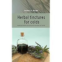 Herbal tinctures for colds: making herbal tinctures with alcohol at home (Home Herbarium) Herbal tinctures for colds: making herbal tinctures with alcohol at home (Home Herbarium) Kindle Paperback