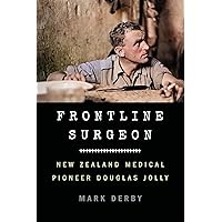 Frontline Surgeon: New Zealand Medical Pioneer Douglas Jolly Frontline Surgeon: New Zealand Medical Pioneer Douglas Jolly Kindle Hardcover