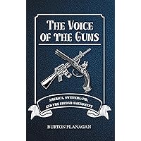 The Voice of the Guns: America, Switzerland, and the Second Amendment The Voice of the Guns: America, Switzerland, and the Second Amendment Kindle Hardcover Paperback