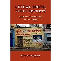 Lethal Spots, Vital Secrets: Medicine and Martial Arts in South India Lethal Spots, Vital Secrets: Medicine and Martial Arts in South India Kindle Hardcover Paperback