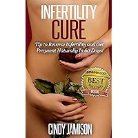 Infertility Cure: Tips To Reverse Infertility and Get Pregnant Naturally In 60 Days