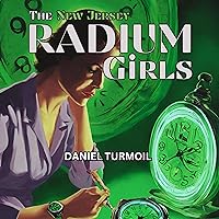 The New Jersey Radium Girls: True Story of the Radioactive Women Who Suffered for Corporate Greed The New Jersey Radium Girls: True Story of the Radioactive Women Who Suffered for Corporate Greed Audible Audiobook Kindle
