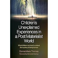 Children's Unexplained Experiences in a Post Materialist World: What Children Can Teach Us about the Mystery of Being Human Children's Unexplained Experiences in a Post Materialist World: What Children Can Teach Us about the Mystery of Being Human Kindle Paperback