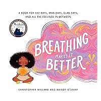 Breathing Makes It Better: A Book for Sad Days, Mad Days, Glad Days, and All the Feelings In-Between Breathing Makes It Better: A Book for Sad Days, Mad Days, Glad Days, and All the Feelings In-Between Hardcover Kindle