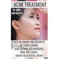 ACNE TREATMENT for Girls and Women: Get to Know The Secrets of Your Enemy, Use Clever Techniques, Win The Fight, Enjoy Beautiful Skin!
