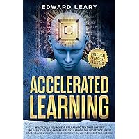 Accelerated Learning: What Could You Achieve By Learning Ten Times Faster?Unleash your true capabilities by learning the secrets of speed reading and unlimited memorization through advanced technique Accelerated Learning: What Could You Achieve By Learning Ten Times Faster?Unleash your true capabilities by learning the secrets of speed reading and unlimited memorization through advanced technique Paperback Kindle Audible Audiobook