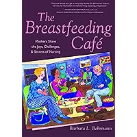 The Breastfeeding Café: Mothers Share the Joys, Challenges, and Secrets of Nursing The Breastfeeding Café: Mothers Share the Joys, Challenges, and Secrets of Nursing Paperback