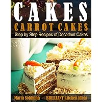 Cakes: Carrot Cakes. Step by Step Recipes of Decadent Cake. (Dessert Baking Book 4)