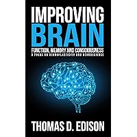 Improving Brain Function, Memory and Consciousness: A Focus On Neuroplasticity and Neuroscience Improving Brain Function, Memory and Consciousness: A Focus On Neuroplasticity and Neuroscience Kindle Audible Audiobook Paperback
