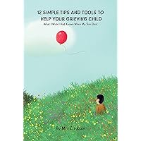 12 Simple Tips & Tools To Help Your Grieving Child: What I Wish I Had Known When My Son Died (Kid Talk Grief)