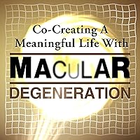 Co-Creating a Meaningful Life with Macular Degeneration: Finding Joy After an Incurable Diagnosis Co-Creating a Meaningful Life with Macular Degeneration: Finding Joy After an Incurable Diagnosis Audible Audiobook Paperback Kindle