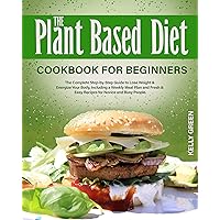 The Plant-Based Diet, Cookbook for Beginners: The Complete Step-by-Step Guide to Lose Weight & Energize Your Body, Including a Weekly Meal Plan and Fresh & Easy Recipes for Novice and Busy People The Plant-Based Diet, Cookbook for Beginners: The Complete Step-by-Step Guide to Lose Weight & Energize Your Body, Including a Weekly Meal Plan and Fresh & Easy Recipes for Novice and Busy People Kindle Paperback