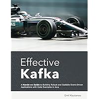 Effective Kafka: A Hands-On Guide to Building Robust and Scalable Event-Driven Applications with Code Examples in Java Effective Kafka: A Hands-On Guide to Building Robust and Scalable Event-Driven Applications with Code Examples in Java Kindle Paperback Hardcover