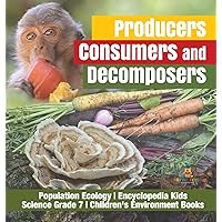 Producers, Consumers and Decomposers Population Ecology Encyclopedia Kids Science Grade 7 Children's Environment Books Producers, Consumers and Decomposers Population Ecology Encyclopedia Kids Science Grade 7 Children's Environment Books Hardcover Kindle Paperback