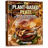 The Plant-Based Plate: Discover the Joy of Plant-Based Eating with Easy and Delicious Recipes for Beginners The Plant-Based Plate: Discover the Joy of Plant-Based Eating with Easy and Delicious Recipes for Beginners Kindle Paperback