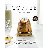 Coffee Cookbook: Best Recipes to Have Your Aromatic Cup of Coffee at Home Coffee Cookbook: Best Recipes to Have Your Aromatic Cup of Coffee at Home Kindle Paperback