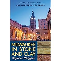 Milwaukee in Stone and Clay: A Guide to the Cream City's Architectural Geology Milwaukee in Stone and Clay: A Guide to the Cream City's Architectural Geology Paperback Kindle