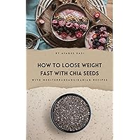 How to Loose Weight Fast with Chia Seeds: with over 35 recipes | Including Mediterranean & Ikarian Recipes| Fasten your weight loss journey with Chia Seeds