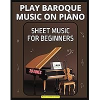 Play Baroque Music on Piano | Sheet Music for Beginners: Unlock the Beauty of Baroque | Easy Piano Sheet Music | Journey Back in Time | Beginner's Guide | Bach Handel Vivaldi Pachelbel | Canon in D Play Baroque Music on Piano | Sheet Music for Beginners: Unlock the Beauty of Baroque | Easy Piano Sheet Music | Journey Back in Time | Beginner's Guide | Bach Handel Vivaldi Pachelbel | Canon in D Kindle Paperback