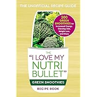 The I Love My NutriBullet Green Smoothies Recipe Book: 200 Healthy Smoothie Recipes for Weight Loss, Heart Health, Improved Mood, and More (