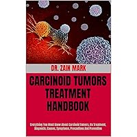 CARCINOID TUMORS TREATMENT HANDBOOK: Everything You Must Know About Carcinoid Tumors, Its Treatment, Diagnosis, Causes, Symptoms, Precautions And Prevention CARCINOID TUMORS TREATMENT HANDBOOK: Everything You Must Know About Carcinoid Tumors, Its Treatment, Diagnosis, Causes, Symptoms, Precautions And Prevention Kindle Paperback