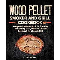 Wood Pellet Smoker and Grill Cookbook: Complete Pitmaster Book for Smoking and Grilling Meat, Ultimate Smoker Cookbook for Ultimate BBQ: Book 2 (Wood Pellet Series)