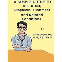 A Simple Guide To Delirium, Diagnosis, Treatment And Related Conditions (A Simple Guide to Medical Conditions) A Simple Guide To Delirium, Diagnosis, Treatment And Related Conditions (A Simple Guide to Medical Conditions) Kindle